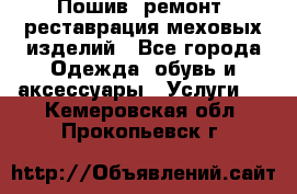 Пошив, ремонт, реставрация меховых изделий - Все города Одежда, обувь и аксессуары » Услуги   . Кемеровская обл.,Прокопьевск г.